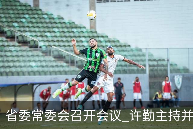 省委常委会召开会议 许勤主持并讲话