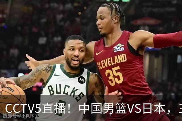 CCTV5直播！中国男篮VS日本，三将确定不打，胡明轩担大梁，郭士强下军令状